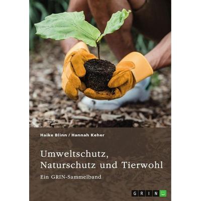 Umweltschutz, Naturschutz und Tierwohl. Theorien, Richtlinien und ethische Aspekte, Taschenbuch von GRIN Verlag (Hrsg.,Haike Blinn,Hannah Keher, GRIN,