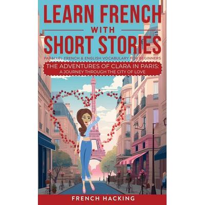 Learn French With Short Stories - Parallel French & English Vocabulary for Beginners. The Adventures of Clara in Paris, Gebundene Ausgabe von French