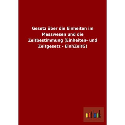 Gesetz über die Einheiten im Messwesen und die Zeitbestimmung (Einheiten- und Zeitgesetz - EinhZeitG), Taschenbuch von , Outlook, 978-3-86403-933-1