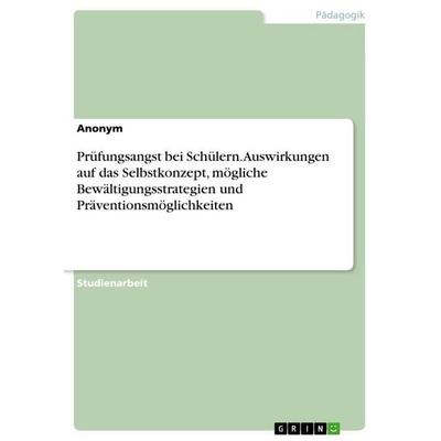 Prüfungsangst bei Schülern. Auswirkungen auf das Selbstkonzept, mögliche Bewältigungsstrategien und Präventionsmöglichkeiten, Taschenbuch von