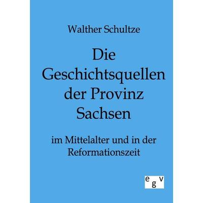 Die Geschichtsquellen der Provinz Sachsen im Mittelalter und in der Reformationszeit, Taschenbuch von Walther Schultze, Europäischer Geschichtsverlag,