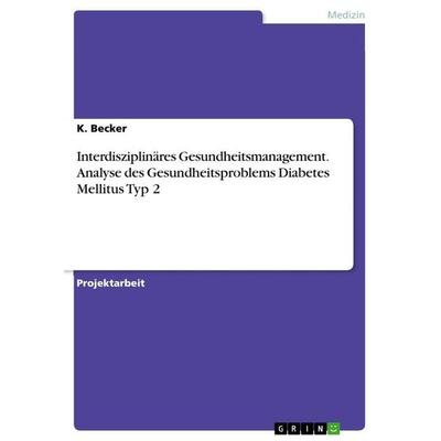 Interdisziplinäres Gesundheitsmanagement. Analyse des Gesundheitsproblems Diabetes Mellitus Typ 2, Taschenbuch von K. Becker, GRIN, 978-3-346-67486-9