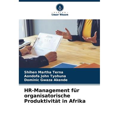 HR-Management für organisatorische Produktivität in Afrika, Taschenbuch von Shihen Martha Terna,Aondofa John Tyohuna,Dominic Gwaza Akende, Verlag
