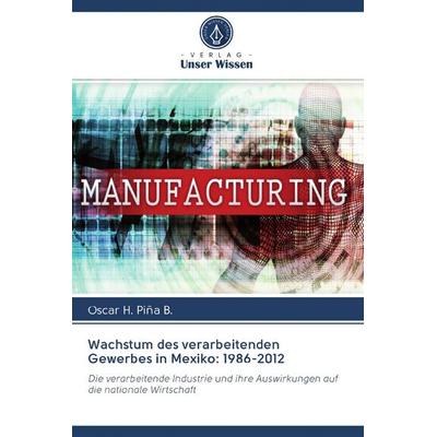 Wachstum des verarbeitenden Gewerbes in Mexiko: 1986-2012, Taschenbuch von Oscar H. Piña B., Verlag Unser Wissen, 978-620-2-57926-1