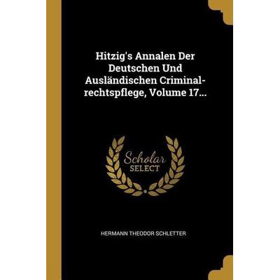 Hitzig's Annalen Der Deutschen Und Ausländischen Criminal-Rechtspflege, Volume 17..., Taschenbuch von Hermann Theodor Schletter, Creative Media