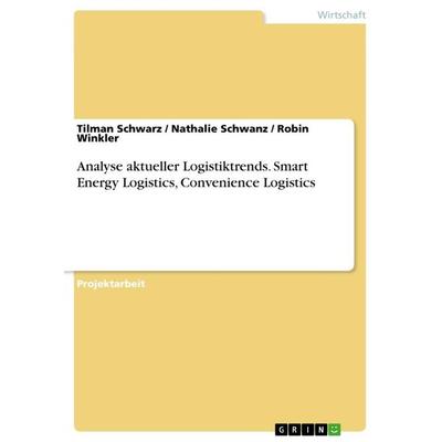 Analyse aktueller Logistiktrends. Smart Energy Logistics, Convenience Logistics, Taschenbuch von Tilman Schwarz,Nathalie Schwanz,Robin Winkler, GRIN,