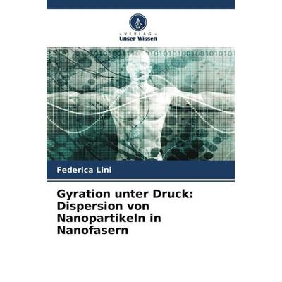 Gyration unter Druck: Dispersion von Nanopartikeln in Nanofasern, Taschenbuch von Federica Lini, Verlag Unser Wissen, 978-620-4-48642-0