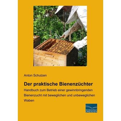 Der praktische Bienenzüchter, Taschenbuch von Anton Schulzen, Fachbuchverlag Dresden, 978-3-96169-080-0