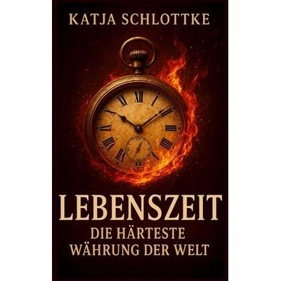 Lebenszeit - Die härteste Währung der Welt, Taschenbuch von Katja Schlottke, BoD – Books on Demand, 978-3-8192-7681-1