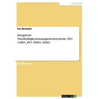 Integrierte Nachhaltigkeitsmanagementsysteme. ISO 14001, ISO 45001, EMAS, Taschenbuch von Iris Reichelt, GRIN, 978-3-668-59743-3