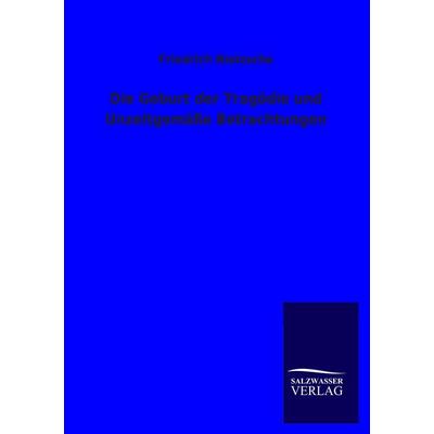 Die Geburt der Tragödie und Unzeitgemäße Betrachtungen, Taschenbuch von Friedrich Nietzsche, Salzwasser, 978-3-8460-2640-3