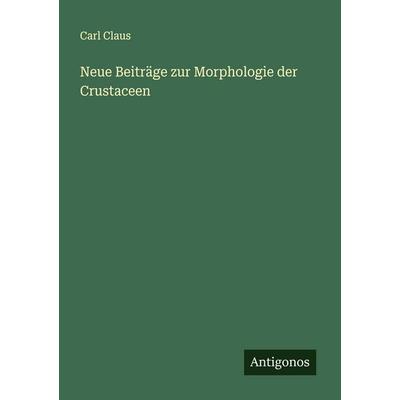 Neue Beiträge zur Morphologie der Crustaceen, Taschenbuch von Carl Claus, Antigonos Verlag, 978-3-563-90282-0