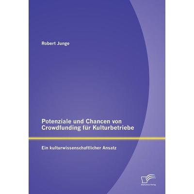 Potenziale und Chancen von Crowdfunding für Kulturbetriebe: Ein kulturwissenschaftlicher Ansatz, Taschenbuch von Robert Junge, Diplomica Verlag GmbH,