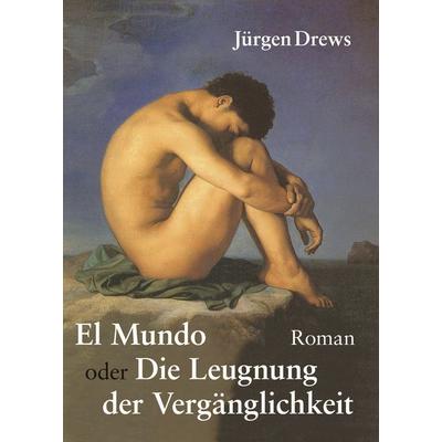 El Mundo oder die Leugnung der Vergänglichkeit, Gebundene Ausgabe von Jürgen Drews, BoD – Books on Demand, 978-3-8334-0143-5
