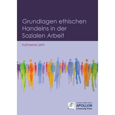 Grundlagen ethischen Handelns in der Sozialen Arbeit, Taschenbuch von Katherine Leith, Apollon University Press, 978-3-943001-62-4
