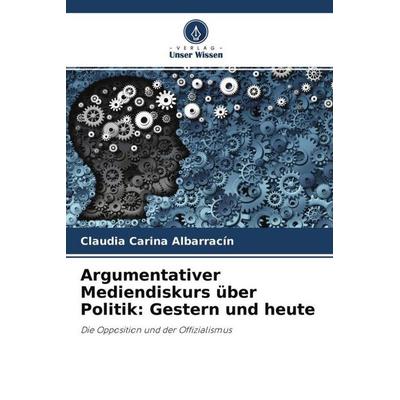 Argumentativer Mediendiskurs über Politik: Gestern und heute, Taschenbuch von Claudia Carina Albarracín, Verlag Unser Wissen, 978-620-4-76408-5