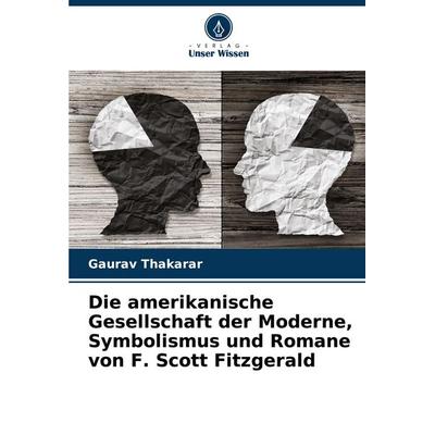Die amerikanische Gesellschaft der Moderne, Symbolismus und Romane von F. Scott Fitzgerald, Taschenbuch von Gaurav Thakarar, Verlag Unser Wissen,