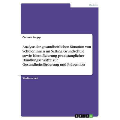 Analyse der gesundheitlichen Situation von Schüler:innen im Setting Grundschule sowie Identifizierung praxistauglicher Handlungsansätze zur