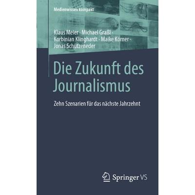 Die Zukunft des Journalismus, Taschenbuch von Klaus Meier,Michael Grassl,Korbinian Klinghardt,Maike Körner,Jonas Schützeneder, Springer Fachmedien
