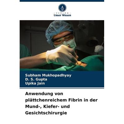 Anwendung von plättchenreichem Fibrin in der Mund-, Kiefer- und Gesichtschirurgie, Taschenbuch von Subham Mukhopadhyay,D. S. Gupta,Upika Jain, Verlag