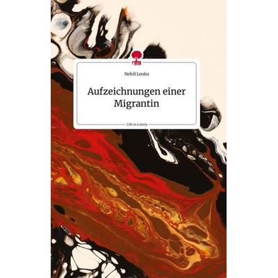 Aufzeichnungen einer Migrantin. Life is a Story - story.one, Gebundene Ausgabe von Nefeli Louka, Story.one publishing, 978-3-7108-1682-6