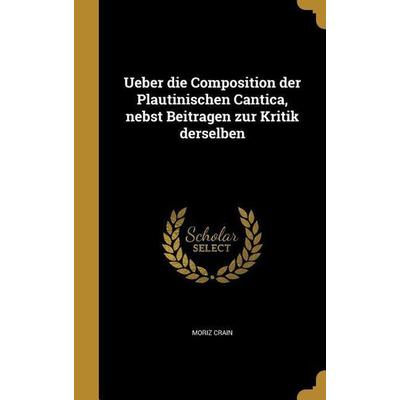 Ueber die Composition der Plautinischen Cantica, nebst Beitragen zur Kritik derselben, Gebundene Ausgabe von Moriz Crain, Creative Media Partners,