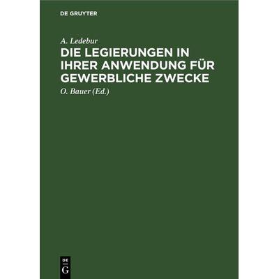 Die Legierungen in ihrer Anwendung für gewerbliche Zwecke, Gebundene Ausgabe von A. Ledebur, De Gruyter Oldenbourg, 978-3-11-246711-4