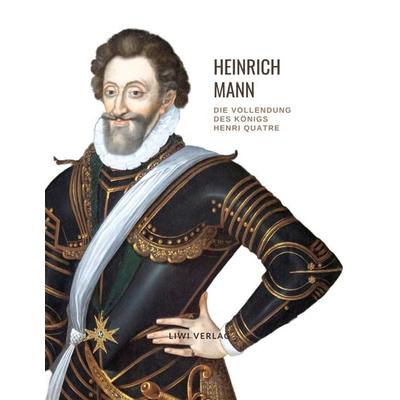 Heinrich Mann: Die Vollendung des Königs Henri Quatre. Vollständige Neuausgabe, Taschenbuch von Heinrich Mann, Liwi Literatur- Und