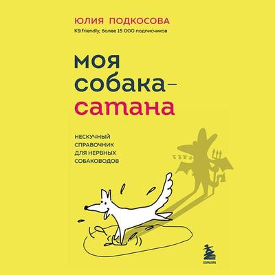 Moya sobaka - satana. Neskuchnyy spravochnik dlya nervnyh sobakovodov - Yulia Podkosova, Audio, 9785042033728