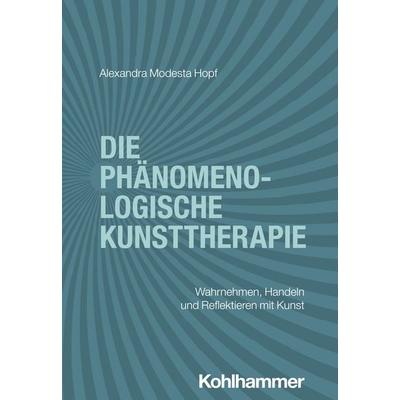 Die phänomenologische Kunsttherapie, Taschenbuch von Alexandra Modesta Hopf, Kohlhammer, 978-3-17-044587-1