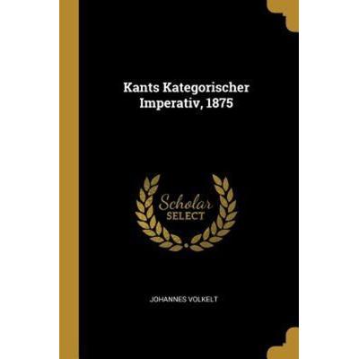 Kants Kategorischer Imperativ, 1875, Taschenbuch von Johannes Volkelt, Creative Media Partners, LLC, 978-0-341-36388-0