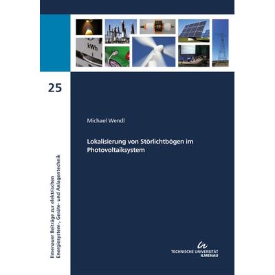 Lokalisierung von Störlichtbögen im Photovoltaiksystem, Taschenbuch von Michael Wendl, TU Ilmenau Universitätsbibliothek, 978-3-86360-201-7
