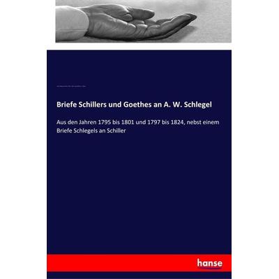 Briefe Schillers und Goethes an A. W. Schlegel, Taschenbuch von Johann Wolfgang von Goethe,Friedrich Schiller,August Wilhelm Schlegel, Hansebooks,