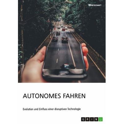 Autonomes Fahren. Evolution und Einfluss einer disruptiven Technologie, Taschenbuch von Anonym, GRIN, 978-3-668-99872-8