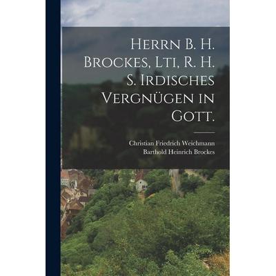 Herrn B. H. Brockes, Lti, R. H. S. Irdisches Vergnügen in Gott., Taschenbuch von Barthold Heinrich Brockes, Hutson Street Press, 978-1-01-776989-0