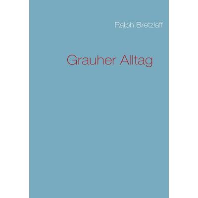 Grauher Alltag, Taschenbuch von Ralph Bretzlaff, BoD – Books on Demand, 978-3-8391-3421-4