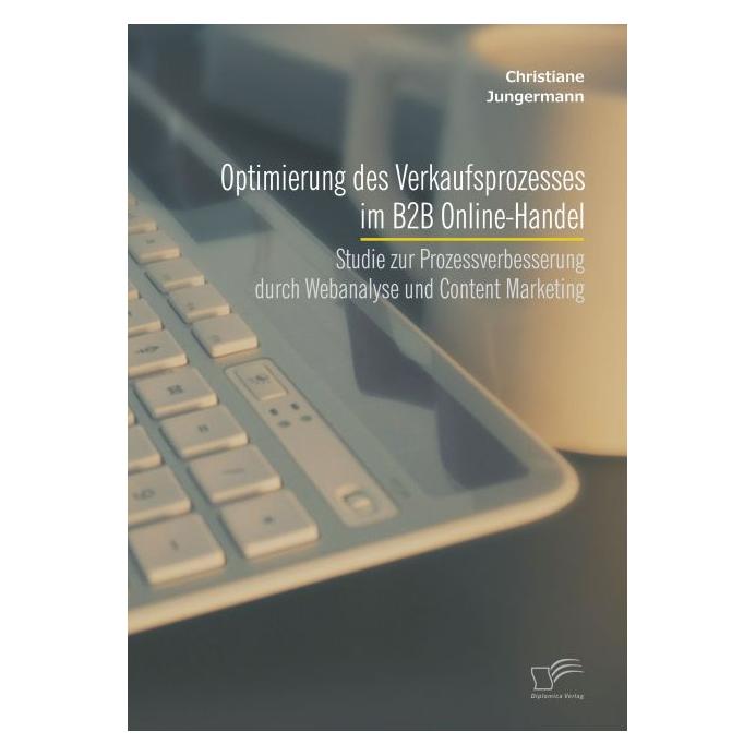 Diplomica Optimierung des Verkaufsprozesses im B2B Online-Handel: Studie zur Prozessverbesserung durch Webanal (Deutsch, Softcover, Christiane Jungermann) (55578205)