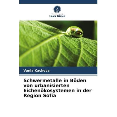 Schwermetalle in Böden von urbanisierten Eichenökosystemen in der Region Sofia, Taschenbuch von Vania Kachova, Verlag Unser Wissen, 978-620-5-80775-0