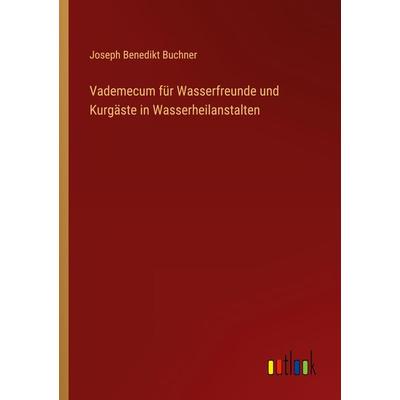 Vademecum für Wasserfreunde und Kurgäste in Wasserheilanstalten, Taschenbuch von Joseph Benedikt Buchner, Outlook, 978-3-368-44798-4