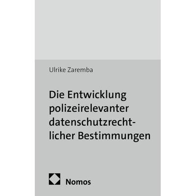 Die Entwicklung polizeirelevanter datenschutzrechtlicher Bestimmungen, Taschenbuch von Ulrike Zaremba, Nomos, 978-3-8487-1244-1