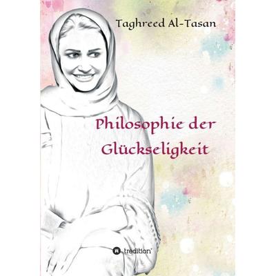 Philosophie der Glückseligkeit, Taschenbuch von Taghreed Al-Tasan, Tredition, 978-3-7345-1426-5