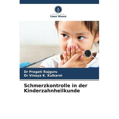 Schmerzkontrolle in der Kinderzahnheilkunde, Taschenbuch von Pragati Rajguru,Vinaya K. Kulkarni, Verlag Unser Wissen, 978-620-5-69956-0