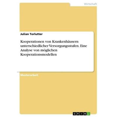 Kooperationen von Krankenhäusern unterschiedlicher Versorgungsstufen. Eine Analyse von möglichen Kooperationsmodellen, Taschenbuch von Julian