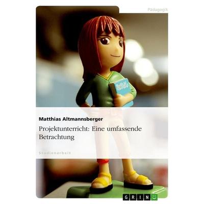Projektunterricht: Eine umfassende Betrachtung, Taschenbuch von Matthias Altmannsberger, GRIN, 978-3-638-64087-9