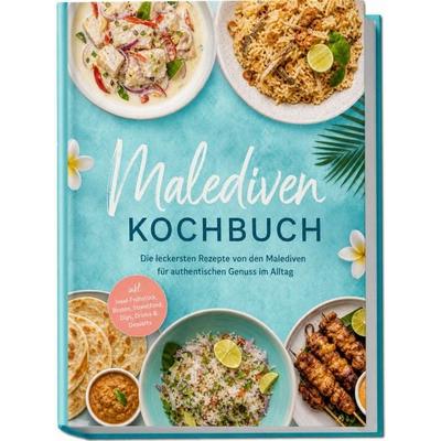 Malediven Kochbuch: Die leckersten Rezepte von den Malediven für authentischen Genuss im Alltag – inkl. Insel-Frühstück, Broten, Streetfood, Dips,