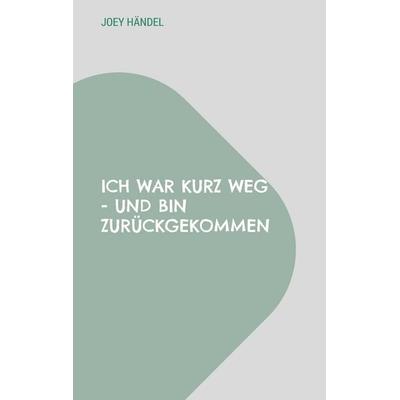 Ich war kurz weg - und bin zurückgekommen, Taschenbuch von Joey Händel, BoD – Books on Demand, 978-3-695-13107-5