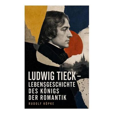 Ludwig Tieck - Lebensgeschichte des Königs der Romantik, Taschenbuch von Rudolf Köpke, E-artnow, 978-80-273-5651-5