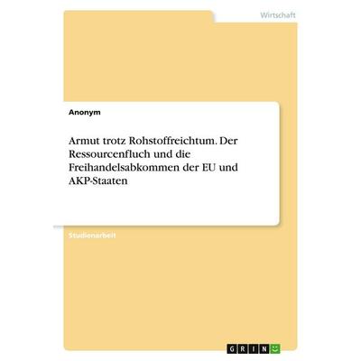Armut trotz Rohstoffreichtum. Der Ressourcenfluch und die Freihandelsabkommen der EU und AKP-Staaten, Taschenbuch von Anonymous, GRIN,