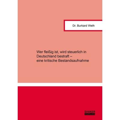 Wer fleißig ist, wird steuerlich in Deutschland bestraft – eine kritische Bestandsaufnahme, Taschenbuch von Burkard Weth, Shaker, 978-3-8191-0338-4