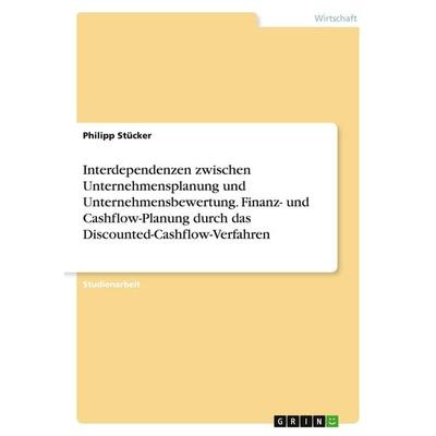 Interdependenzen zwischen Unternehmensplanung und Unternehmensbewertung. Finanz- und Cashflow-Planung durch das Discounted-Cashflow-Verfahren,